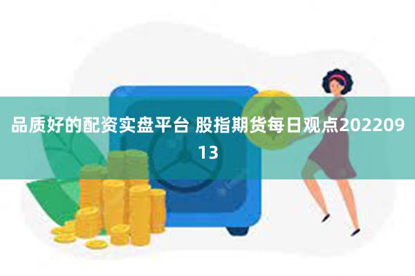 品质好的配资实盘平台 股指期货每日观点20220913