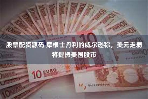 股票配资源码 摩根士丹利的威尔逊称，美元走弱将提振美国股市