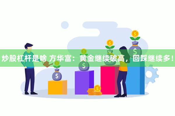 炒股杠杆是啥 方华富：黄金继续破高，回踩继续多！