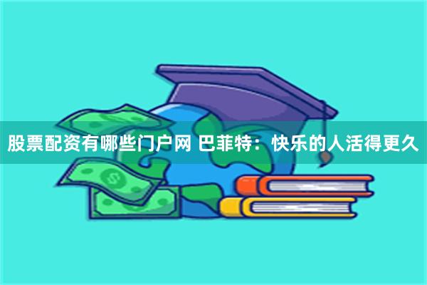 股票配资有哪些门户网 巴菲特：快乐的人活得更久
