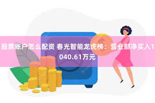 股票账户怎么配资 春光智能龙虎榜：营业部净买入1040.61万元