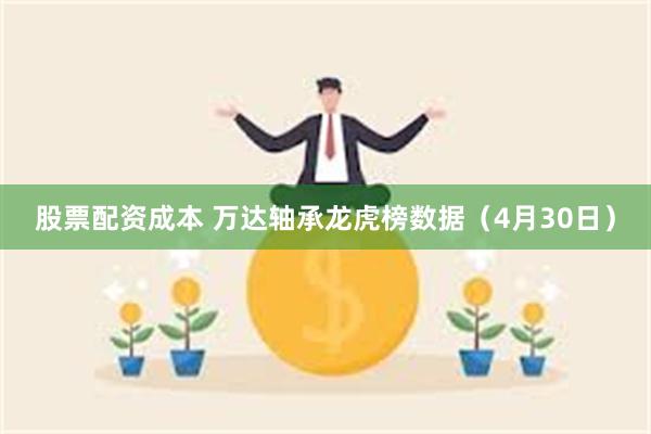 股票配资成本 万达轴承龙虎榜数据（4月30日）