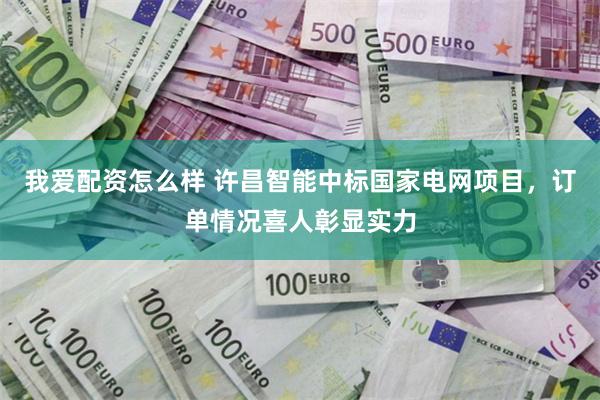 我爱配资怎么样 许昌智能中标国家电网项目，订单情况喜人彰显实力