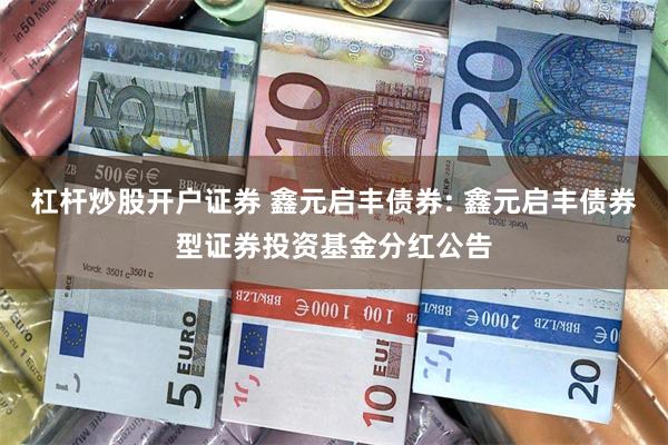 杠杆炒股开户证券 鑫元启丰债券: 鑫元启丰债券型证券投资基金分红公告